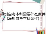 深圳自考本科需要什么条件(深圳自考本科条件)