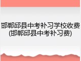 邯郸邱县中考补习学校收费(邯郸邱县中考补习费)