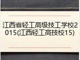 江西省轻工高级技工学校2015(江西轻工高技校15)