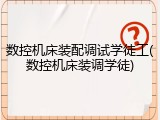 数控机床装配调试学徒工(数控机床装调学徒)