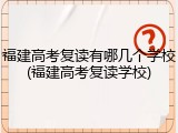 福建高考复读有哪几个学校(福建高考复读学校)
