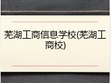 芜湖工商信息学校(芜湖工商校)
