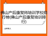 佛山产后康复师培训学校排行榜(佛山产后康复培训排行)