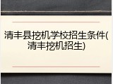清丰县挖机学校招生条件(清丰挖机招生)
