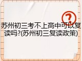 苏州初三考不上高中可以复读吗?(苏州初三复读政策)