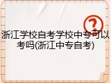 浙江学校自考学校中专可以考吗(浙江中专自考)