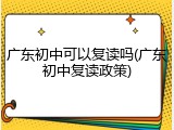 广东初中可以复读吗(广东初中复读政策)