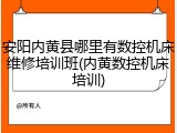 安阳内黄县哪里有数控机床维修培训班(内黄数控机床培训)