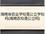 海南省农业学校是公立学校吗(海南农校是公立吗)