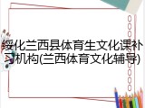 绥化兰西县体育生文化课补习机构(兰西体育文化辅导)