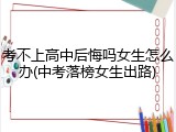 考不上高中后悔吗女生怎么办(中考落榜女生出路)