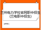 兰州电力学校官网职中招生(兰电职中招生)
