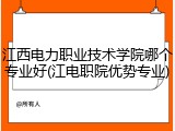 江西电力职业技术学院哪个专业好(江电职院优势专业)