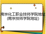 南京化工职业技师学院地址(南京技师学院地址)
