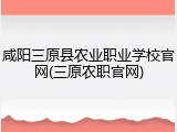 咸阳三原县农业职业学校官网(三原农职官网)