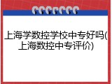 上海学数控学校中专好吗(上海数控中专评价)