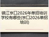 镇江京口2026年单招培训学校有哪些(京口2026单招培训)
