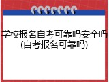 学校报名自考可靠吗安全吗(自考报名可靠吗)