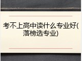 考不上高中读什么专业好(落榜选专业)