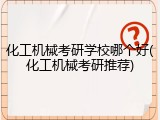 化工机械考研学校哪个好(化工机械考研推荐)
