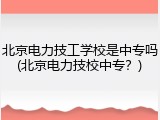 北京电力技工学校是中专吗(北京电力技校中专？)