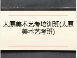 太原美术艺考培训班(太原美术艺考班)