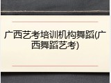 广西艺考培训机构舞蹈(广西舞蹈艺考)