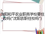 沈阳和平农业职高学校要住校吗("沈阳农职住校吗")