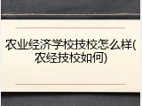 农业经济学校技校怎么样(农经技校如何)