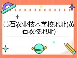 黄石农业技术学校地址(黄石农校地址)