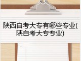 陕西自考大专有哪些专业(陕自考大专专业)
