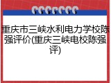 重庆市三峡水利电力学校陈强评价(重庆三峡电校陈强评)