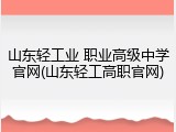 山东轻工业 职业高级中学官网(山东轻工高职官网)