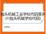 包头机械工业学校代码是多少(包头机械学校代码)