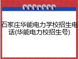 石家庄华能电力学校招生电话(华能电力校招生号)