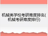 机械类学校考研难度排名(机械考研难度排行)