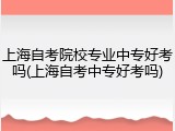 上海自考院校专业中专好考吗(上海自考中专好考吗)