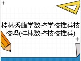 桂林秀峰学数控学校推荐技校吗(桂林数控技校推荐)