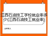 江西石油技工学校就业率多少(江西石油技工就业率)