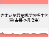 吉木萨尔县挖机学校招生简章(吉县挖机招生)
