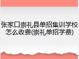 张家口崇礼县单招集训学校怎么收费(崇礼单招学费)