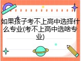 如果孩子考不上高中选择什么专业(考不上高中选啥专业)