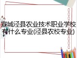 宣城泾县农业技术职业学校有什么专业(泾县农校专业)