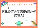 河北经贸大学职高(河北经贸职大)