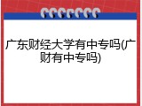 广东财经大学有中专吗(广财有中专吗)
