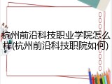 杭州前沿科技职业学院怎么样(杭州前沿科技职院如何)