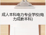 成人本科电力专业学校(电力成教本科)