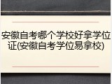 安徽自考哪个学校好拿学位证(安徽自考学位易拿校)