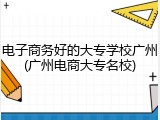 电子商务好的大专学校广州(广州电商大专名校)