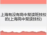 上海有没有高中复读班技校的(上海高中复读技校)